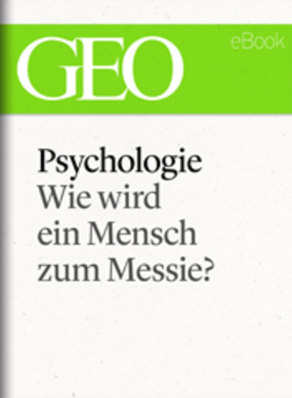 Wie wird ein Mensch zum Messie?: GEO eBook "Psychologie"