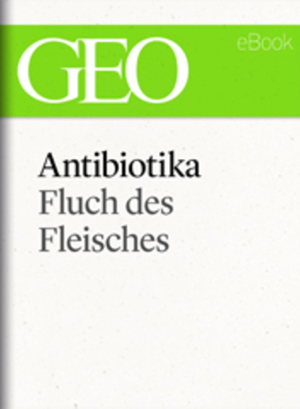 Fluch des Fleisches: GEO eBook "Antibiotika" Fluch des Fleisches: GEO eBook "Antibiotika"