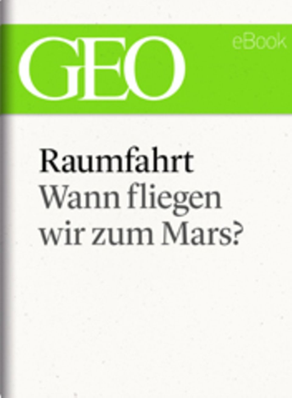 Wann fliegen wir zum Mars?: GEO eBook "Raumfahrt" Wann fliegen wir zum Mars?: GEO eBook "Raumfahrt"