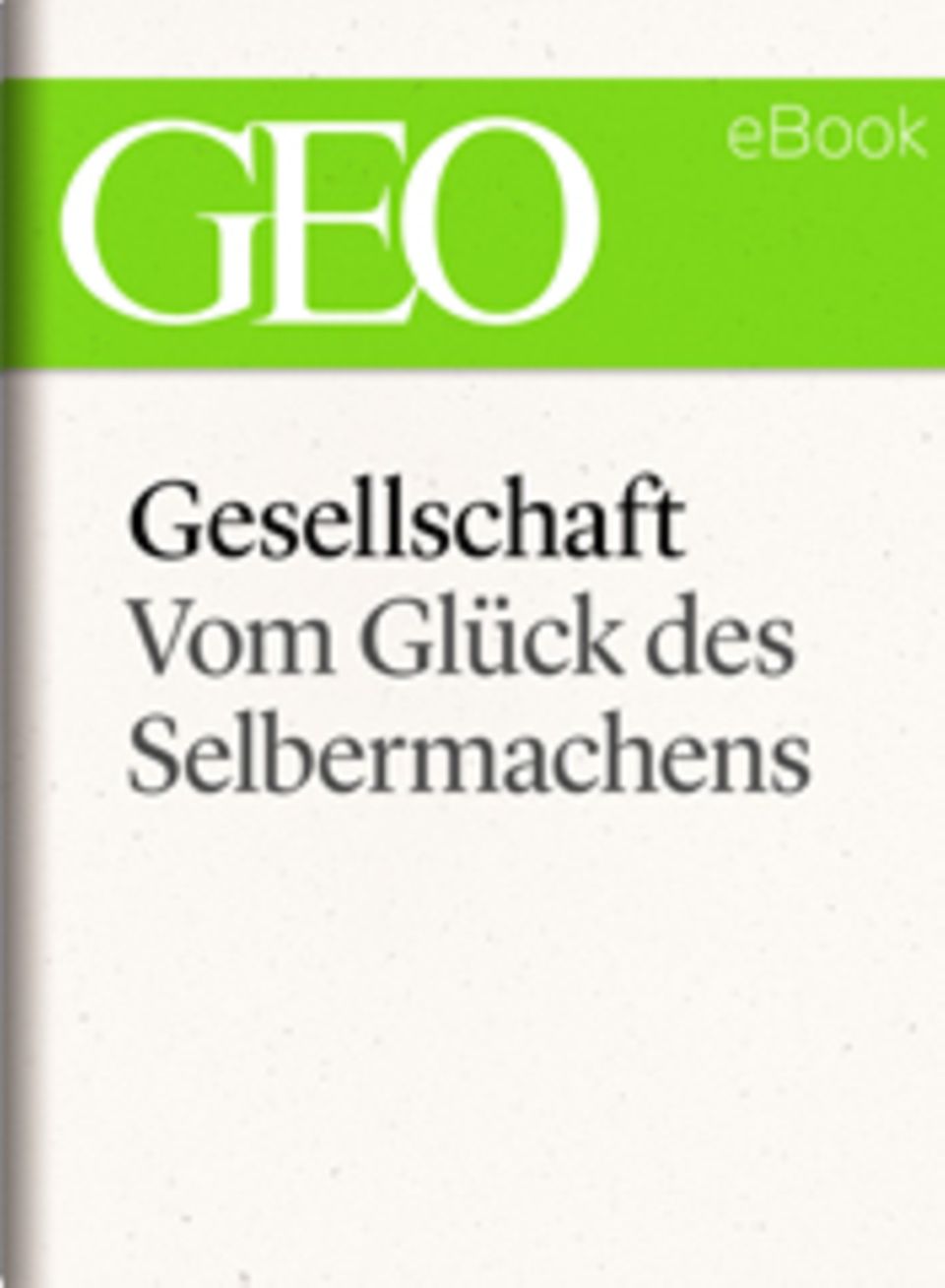 Vom Glück des Selbermachens: GEO eBook "Gesellschaft"