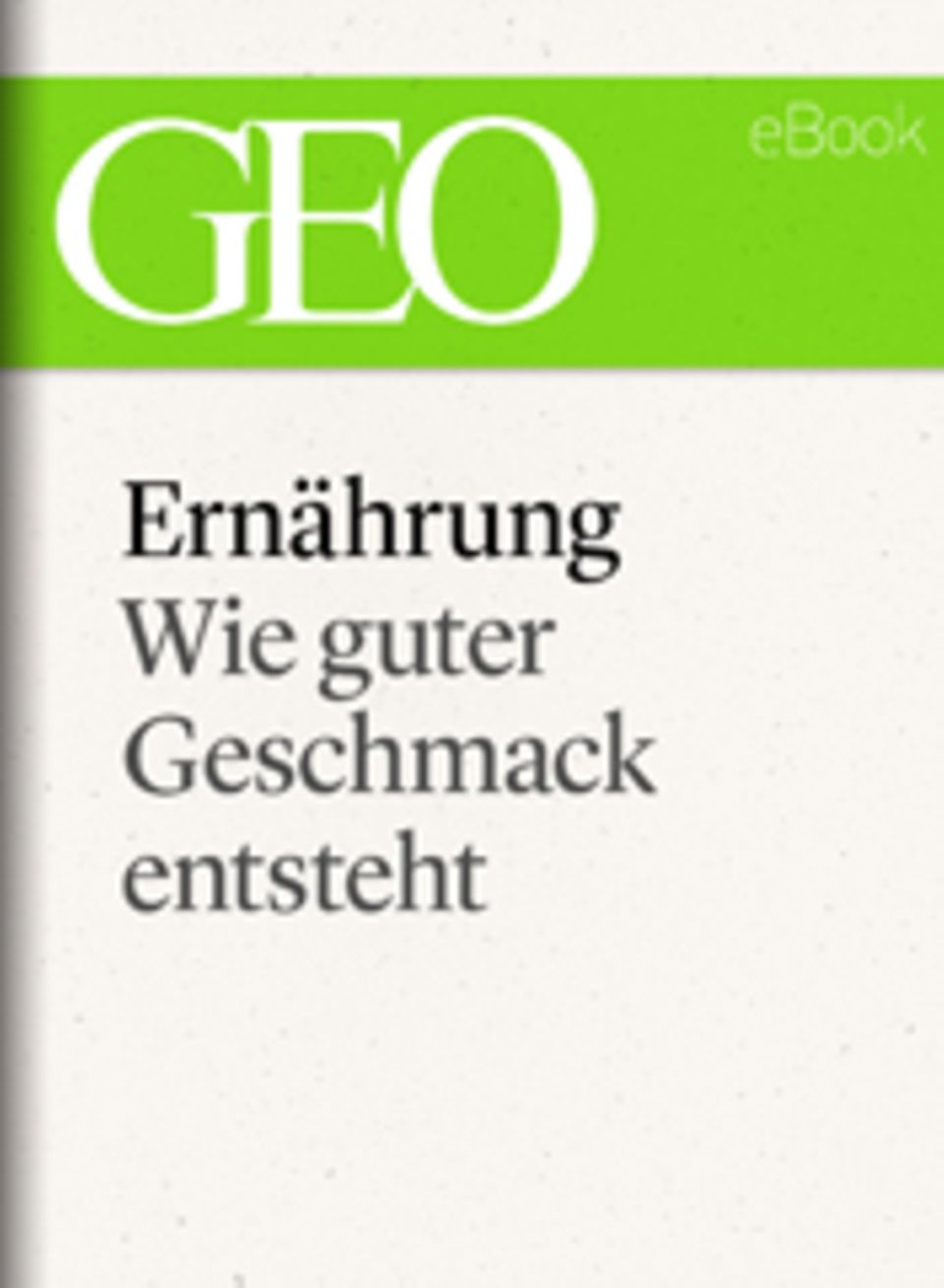 Wie guter Geschmack entsteht: GEO eBook "Ernährung" Wie guter Geschmack entsteht: GEO eBook "Ernährung"