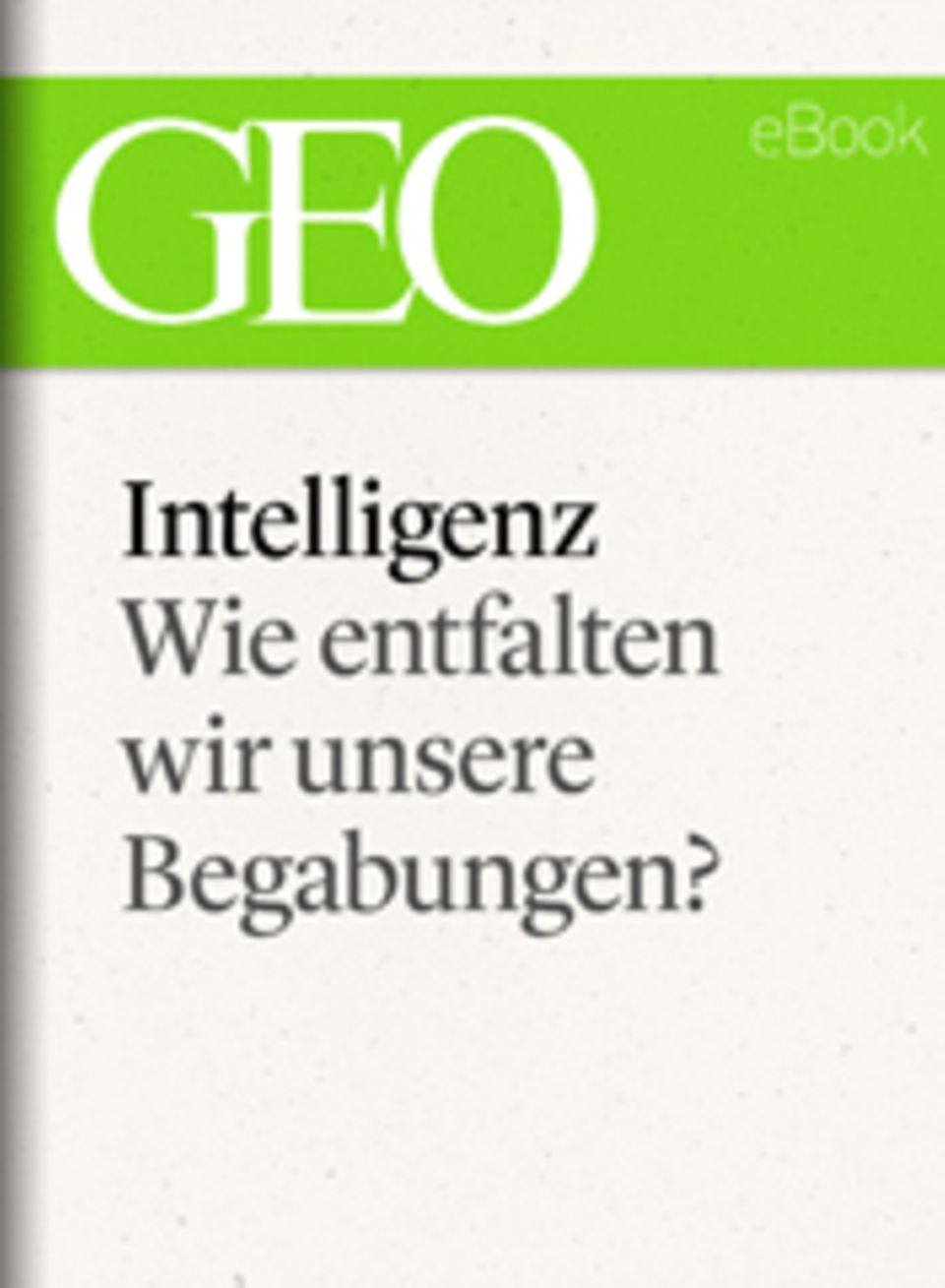 Wie entfalten wir unsere Begabungen?: GEO eBook "Intelligenz" Wie entfalten wir unsere Begabungen?: GEO eBook "Intelligenz"