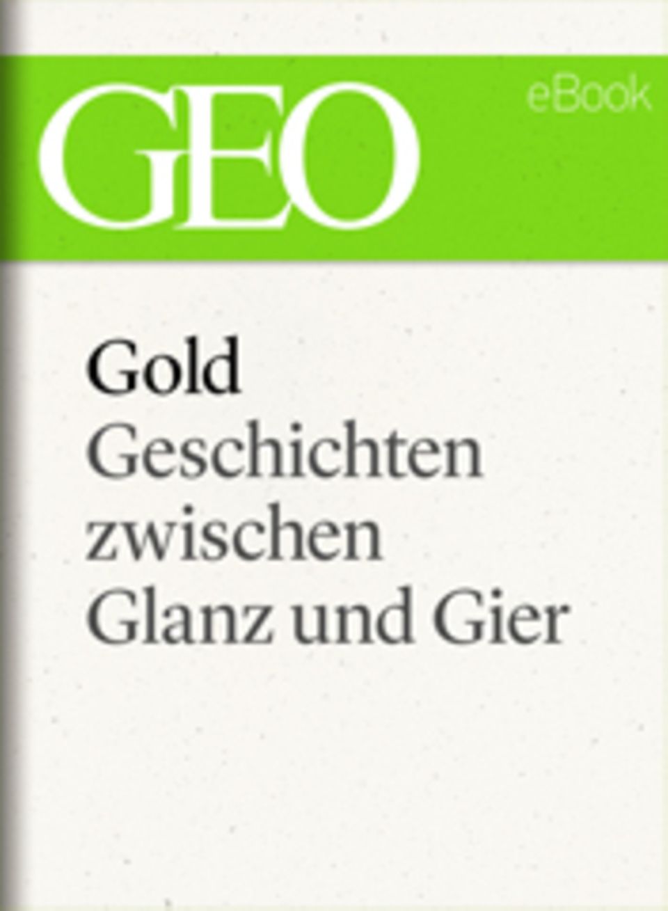 Geschichten zwischen Glanz und Gier: GEO eBook "Gold"