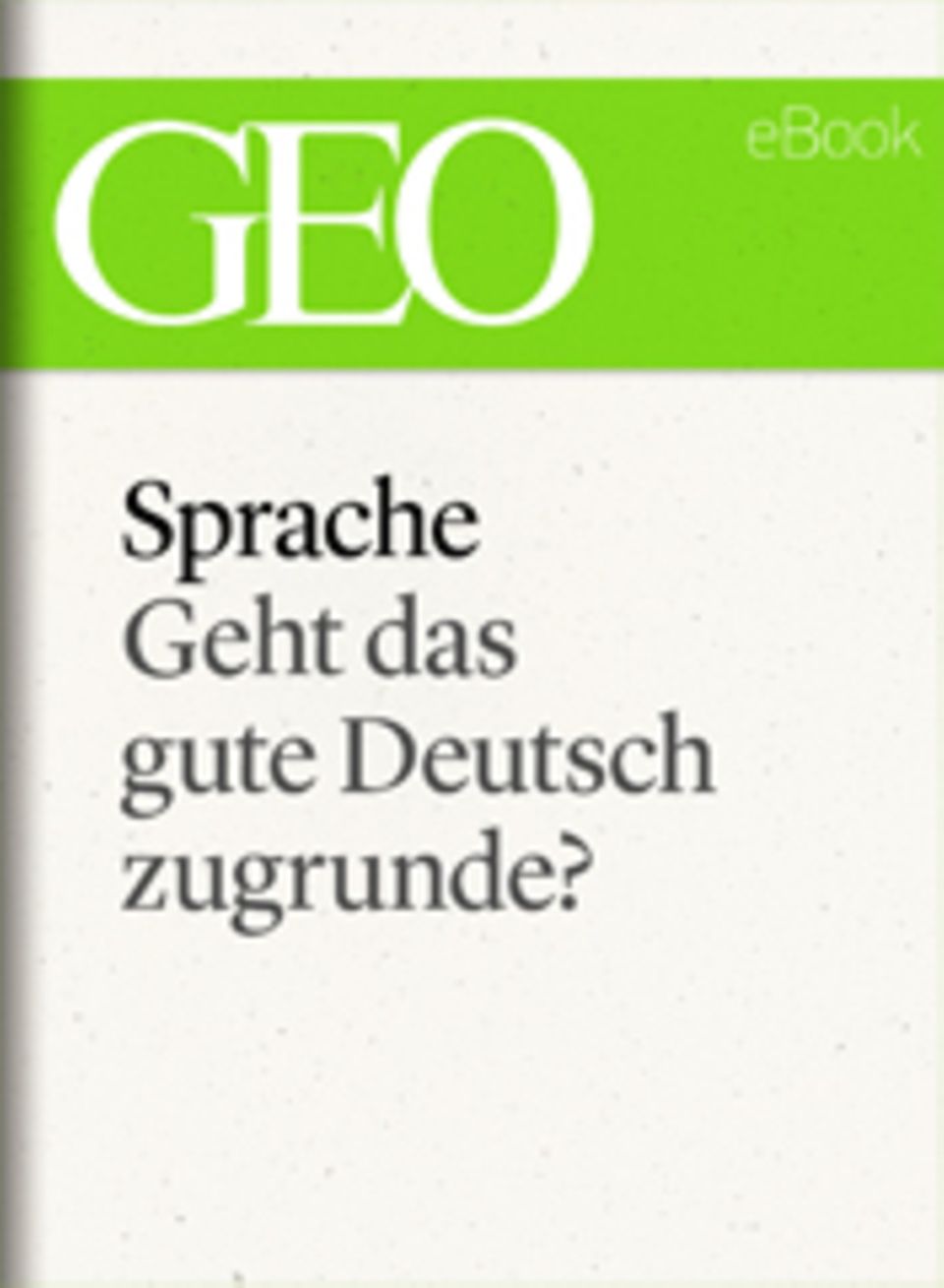 Geht das gute Deutsch zugrunde?: GEO eBook "Sprache"