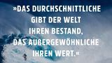 Das Durchschnittliche gibt der Welt ihren Bestand, das Außergewöhnliche ihren Wert. Oscar Wilde