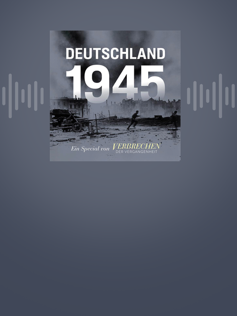 Deutschland 1945 – ein Podcast-Special von "Verbrechen der Vergangenheit"